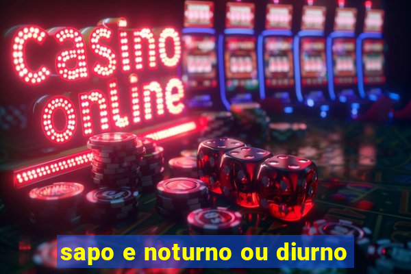 sapo e noturno ou diurno